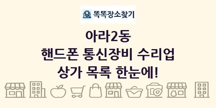 아라2동 핸드폰 통신장비 수리업 상가 목록 및 정보