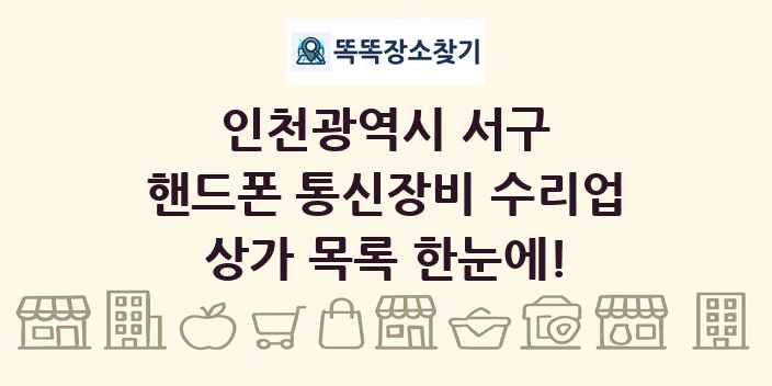 인천광역시 서구 핸드폰 통신장비 수리업 상가 목록 및 정보