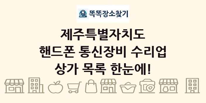 제주특별자치도 핸드폰 통신장비 수리업 상가 목록 및 정보