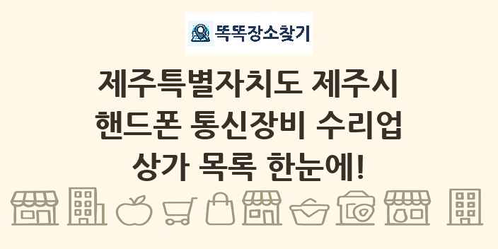 제주특별자치도 제주시 핸드폰 통신장비 수리업 상가 목록 및 정보