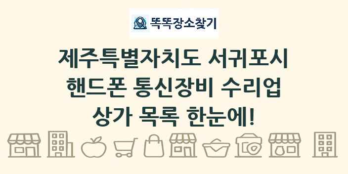 제주특별자치도 서귀포시 핸드폰 통신장비 수리업 상가 목록 및 정보