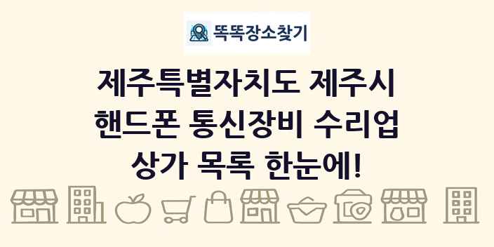 제주특별자치도 제주시 핸드폰 통신장비 수리업 상가 목록 및 정보