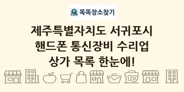 제주특별자치도 서귀포시 핸드폰 통신장비 수리업 상가 목록 및 정보