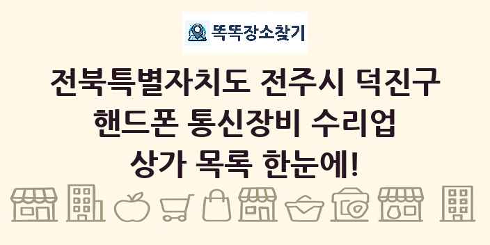 전북특별자치도 전주시 덕진구 핸드폰 통신장비 수리업 상가 목록 및 정보