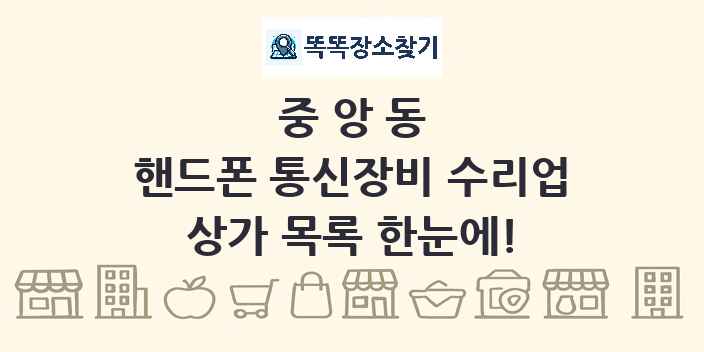 중앙동 핸드폰 통신장비 수리업 상가 목록 및 정보
