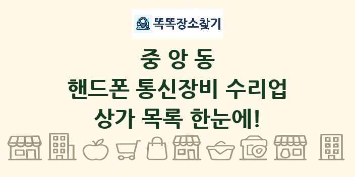 중앙동 핸드폰 통신장비 수리업 상가 목록 및 정보
