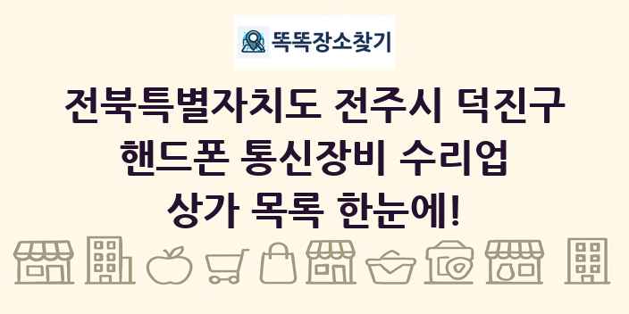 전북특별자치도 전주시 덕진구 핸드폰 통신장비 수리업 상가 목록 및 정보