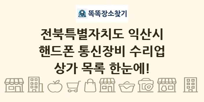전북특별자치도 익산시 핸드폰 통신장비 수리업 상가 목록 및 정보