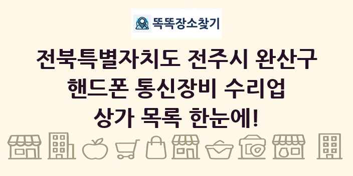 전북특별자치도 전주시 완산구 핸드폰 통신장비 수리업 상가 목록 및 정보