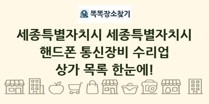 세종특별자치시 세종특별자치시 핸드폰 통신장비 수리업 상가 목록 및 정보
