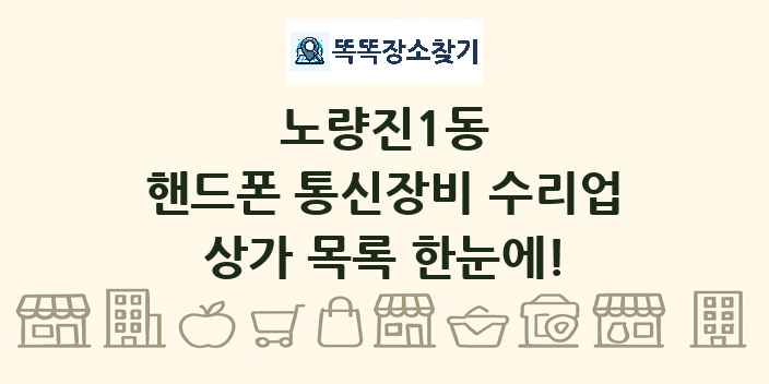 노량진1동 핸드폰 통신장비 수리업 상가 목록 및 정보