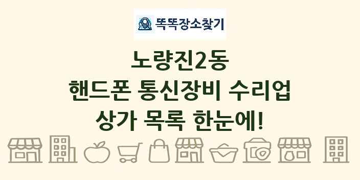 노량진2동 핸드폰 통신장비 수리업 상가 목록 및 정보
