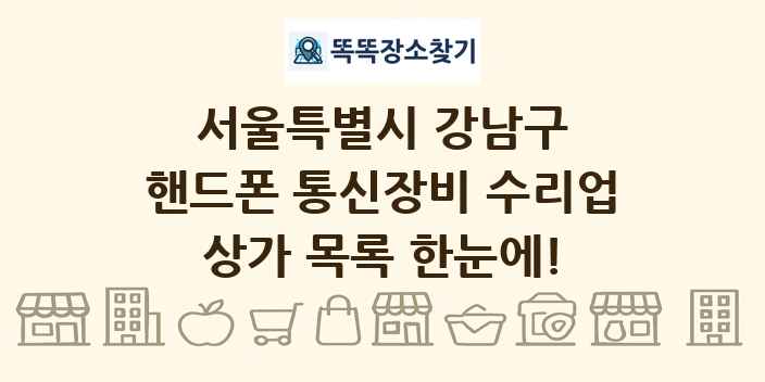 서울특별시 강남구 핸드폰 통신장비 수리업 상가 목록 및 정보