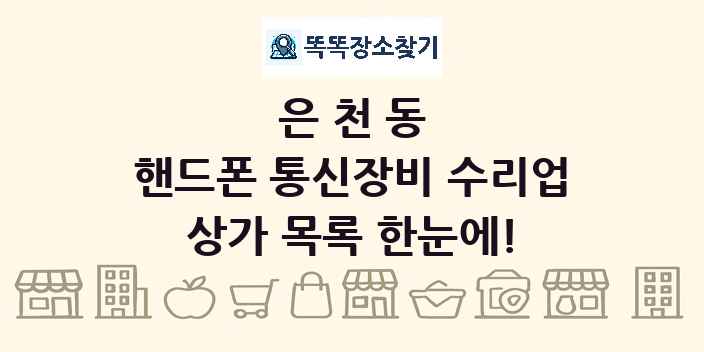 은천동 핸드폰 통신장비 수리업 상가 목록 및 정보