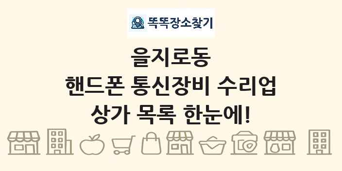 을지로동 핸드폰 통신장비 수리업 상가 목록 및 정보