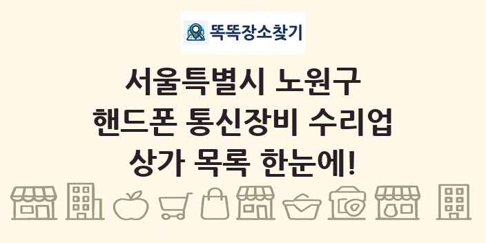 서울특별시 노원구 핸드폰 통신장비 수리업 상가 목록 및 정보