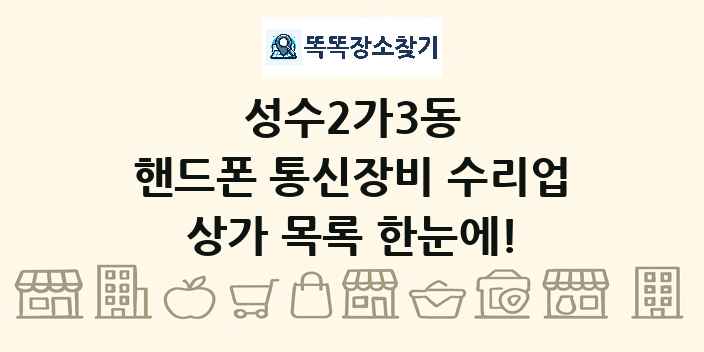 성수2가3동 핸드폰 통신장비 수리업 상가 목록 및 정보