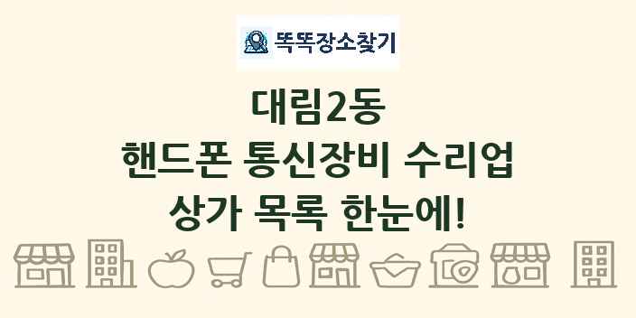 대림2동 핸드폰 통신장비 수리업 상가 목록 및 정보