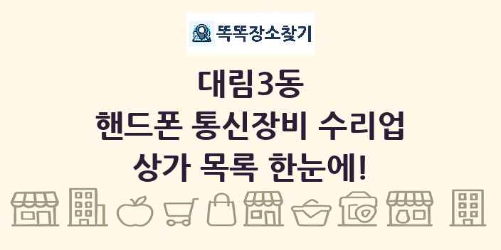 대림3동 핸드폰 통신장비 수리업 상가 목록 및 정보