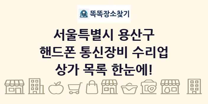 서울특별시 용산구 핸드폰 통신장비 수리업 상가 목록 및 정보