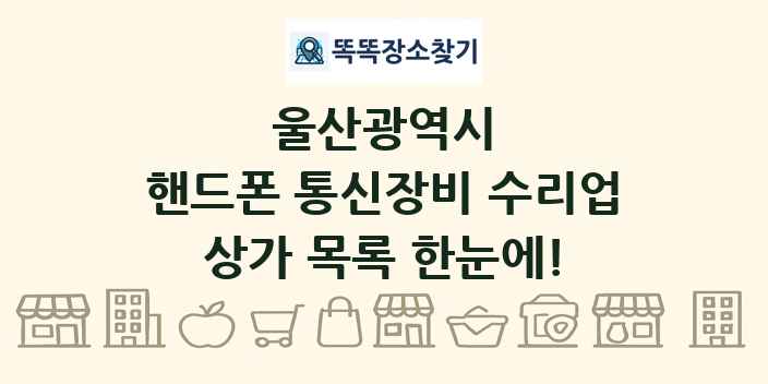 울산광역시 핸드폰 통신장비 수리업 상가 목록 및 정보