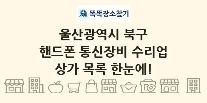 울산광역시 북구 핸드폰 통신장비 수리업 상가 목록 및 정보