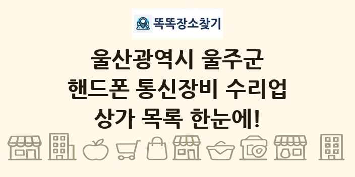 울산광역시 울주군 핸드폰 통신장비 수리업 상가 목록 및 정보