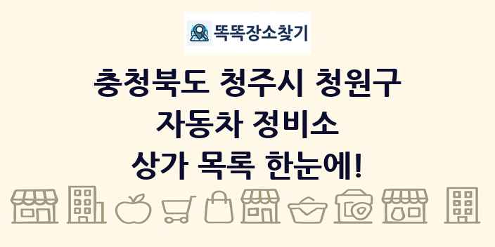 충청북도 청주시 청원구 자동차 정비소 상가 목록 및 정보