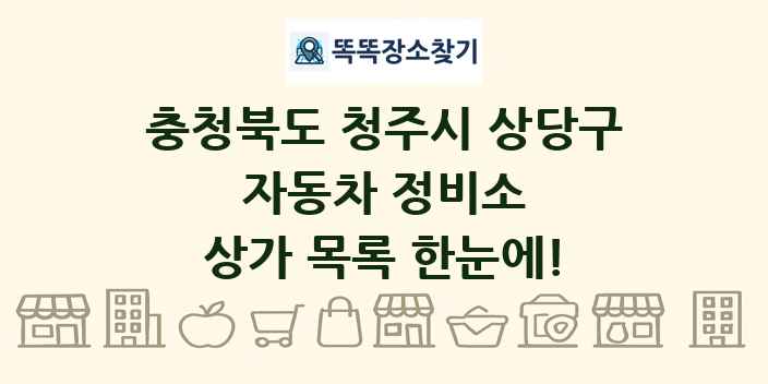 충청북도 청주시 상당구 자동차 정비소 상가 목록 및 정보