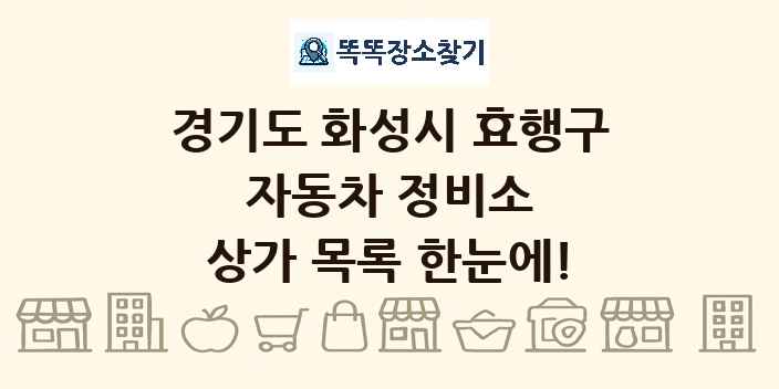 경기도 화성시 효행구 자동차 정비소 상가 목록 및 정보