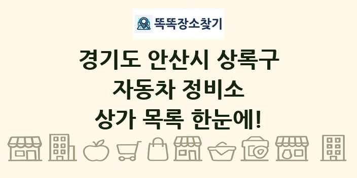 경기도 안산시 상록구 자동차 정비소 상가 목록 및 정보