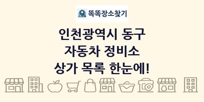 인천광역시 동구 자동차 정비소 상가 목록 및 정보