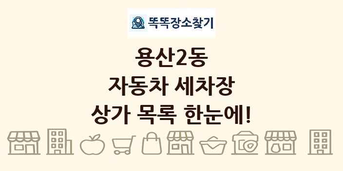 용산2동 자동차 세차장 상가 목록 및 정보
