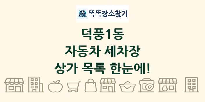 덕풍1동 자동차 세차장 상가 목록 및 정보