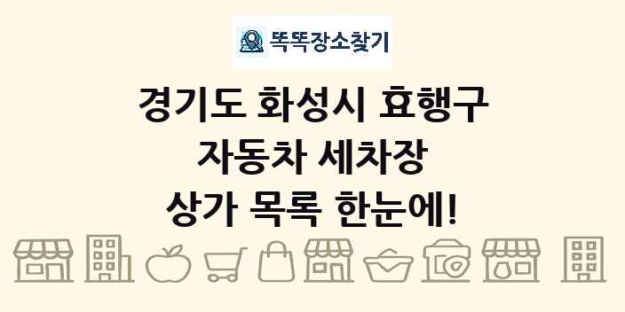 경기도 화성시 효행구 자동차 세차장 상가 목록 및 정보
