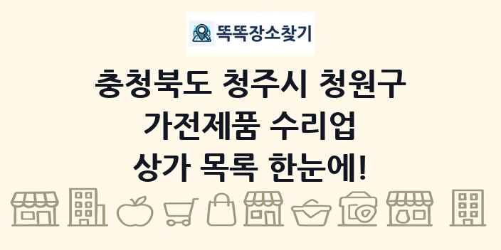 충청북도 청주시 청원구 가전제품 수리업 상가 목록 및 정보