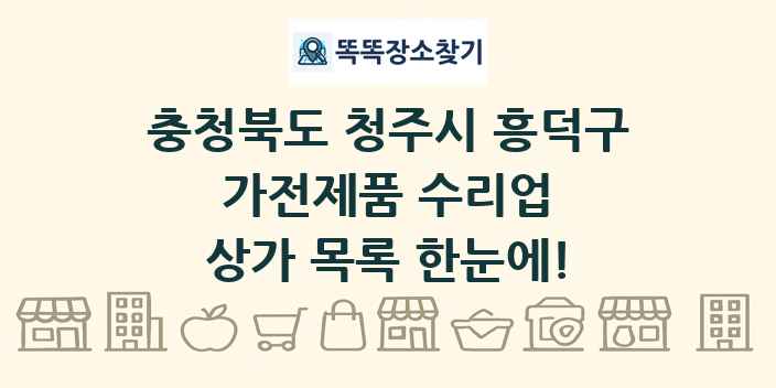 충청북도 청주시 흥덕구 가전제품 수리업 상가 목록 및 정보