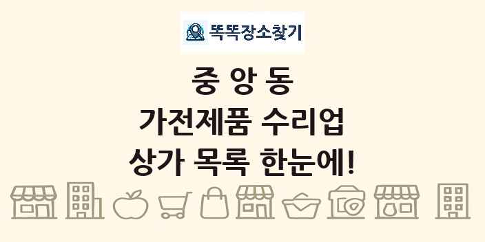 중앙동 가전제품 수리업 상가 목록 및 정보