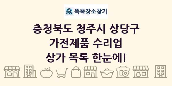충청북도 청주시 상당구 가전제품 수리업 상가 목록 및 정보