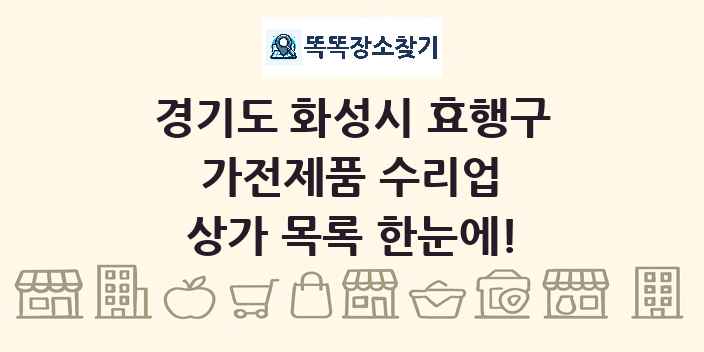 경기도 화성시 효행구 가전제품 수리업 상가 목록 및 정보
