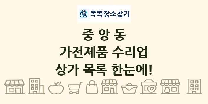 중앙동 가전제품 수리업 상가 목록 및 정보