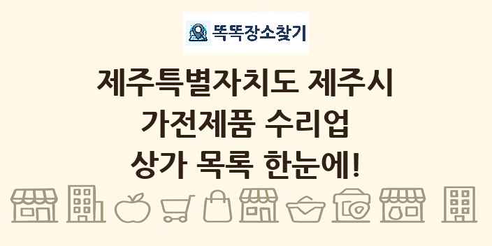 제주특별자치도 제주시 가전제품 수리업 상가 목록 및 정보