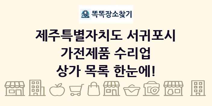 제주특별자치도 서귀포시 가전제품 수리업 상가 목록 및 정보