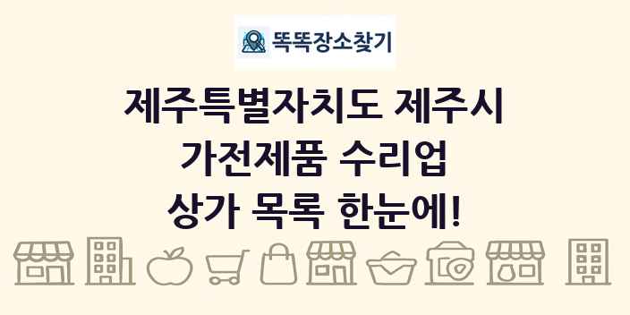제주특별자치도 제주시 가전제품 수리업 상가 목록 및 정보