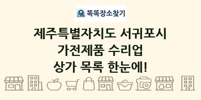 제주특별자치도 서귀포시 가전제품 수리업 상가 목록 및 정보