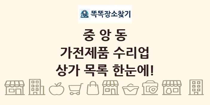 중앙동 가전제품 수리업 상가 목록 및 정보