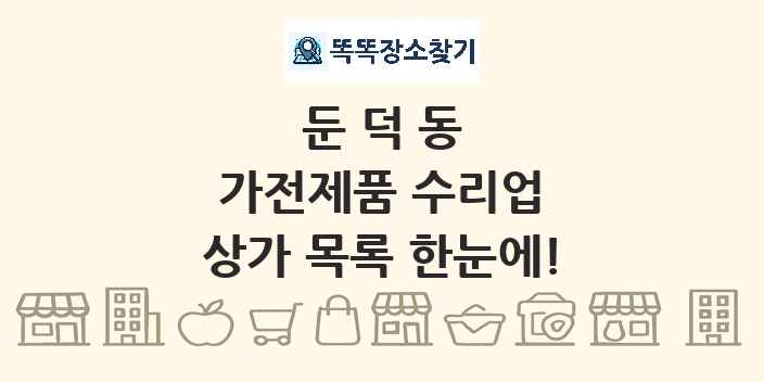 둔덕동 가전제품 수리업 상가 목록 및 정보