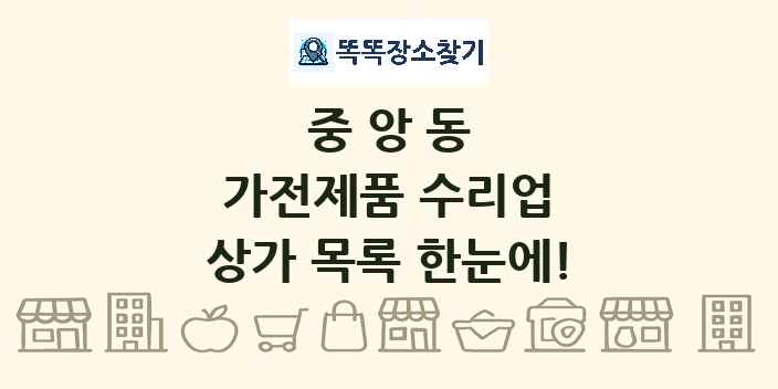중앙동 가전제품 수리업 상가 목록 및 정보