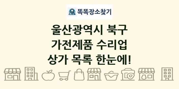 울산광역시 북구 가전제품 수리업 상가 목록 및 정보