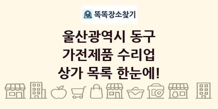 울산광역시 동구 가전제품 수리업 상가 목록 및 정보